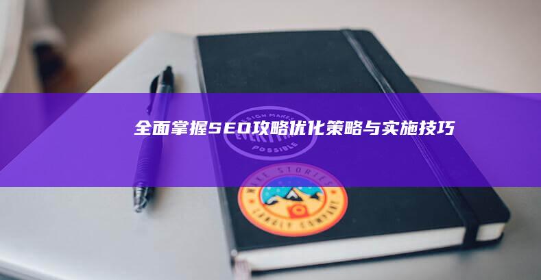 全面掌握SEO攻略：优化策略与实施技巧